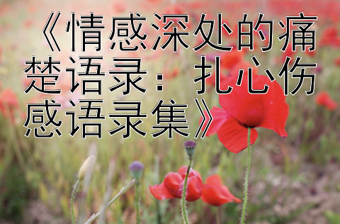 《情感深处的痛楚语录：扎心伤感语录集》