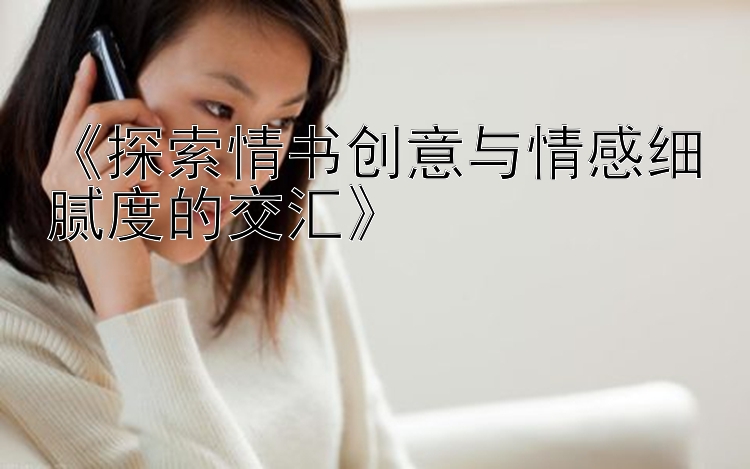 《探索情书创意与情感细腻度的交汇》