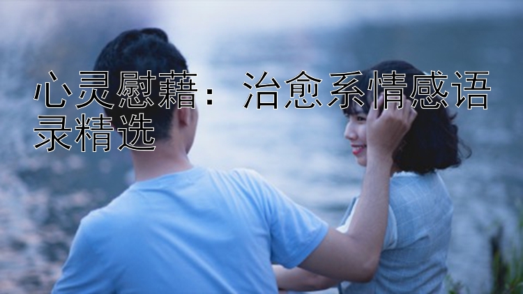 心灵慰藉：治愈系情感语录精选