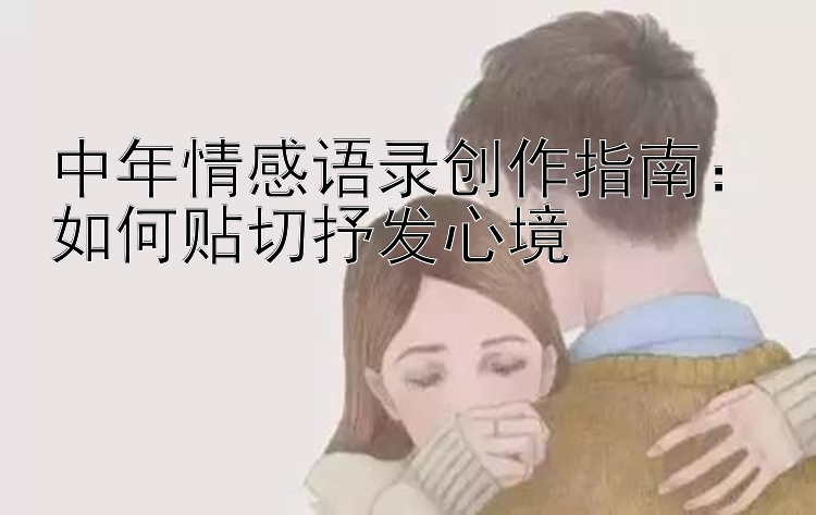 中年情感语录创作指南：如何贴切抒发心境