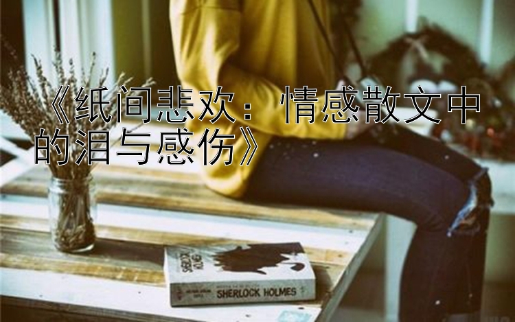 《纸间悲欢：情感散文中的泪与感伤》