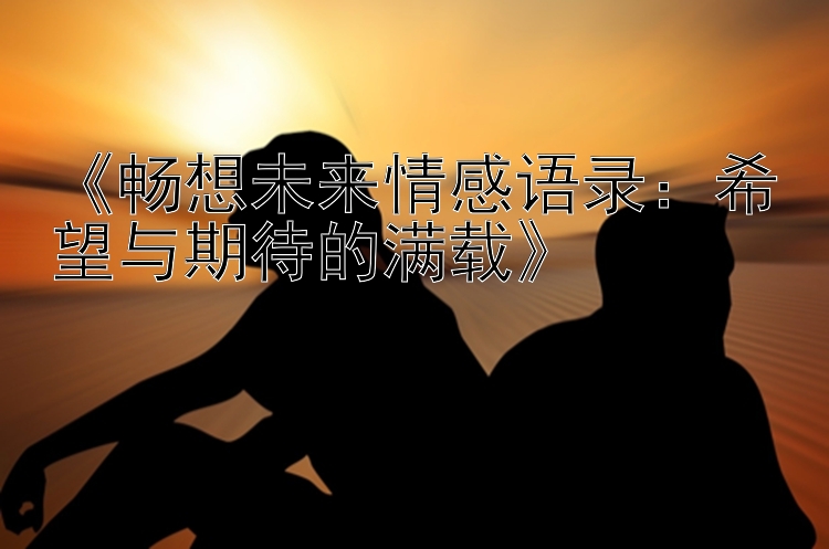 《畅想未来情感语录：希望与期待的满载》