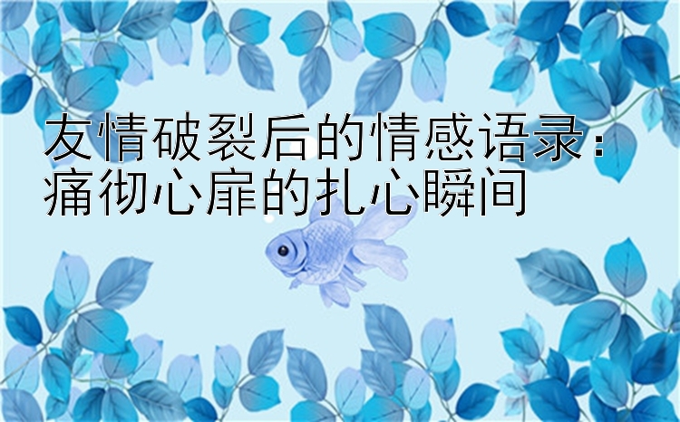 友情破裂后的情感语录：痛彻心扉的扎心瞬间