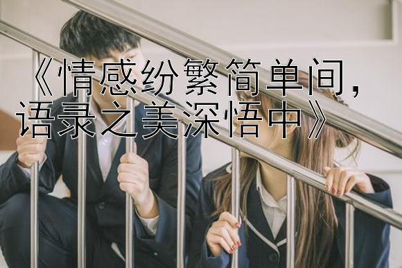 《情感纷繁简单间，语录之美深悟中》