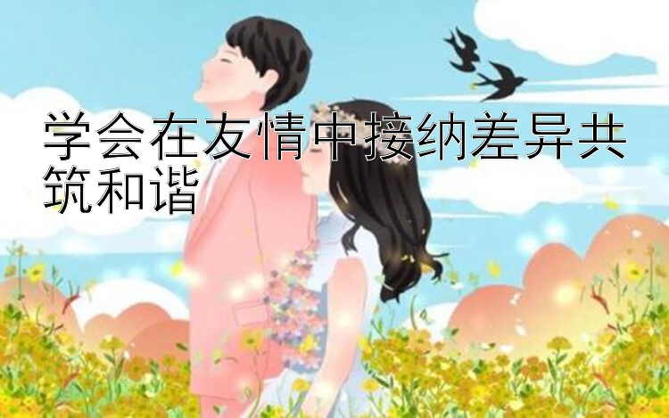 学会在友情中接纳差异共筑和谐