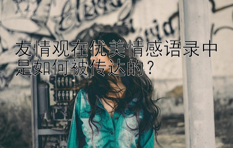 友情观在优美情感语录中是如何被传达的？