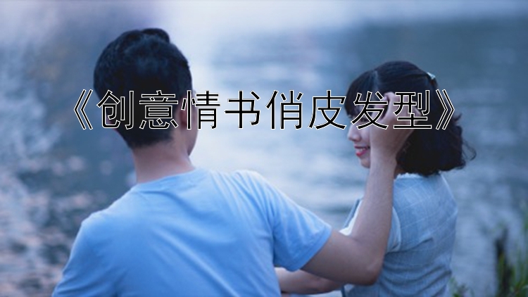 《创意情书俏皮发型》