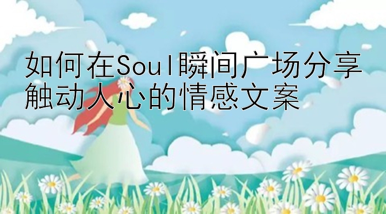 如何在Soul瞬间广场分享触动人心的情感文案