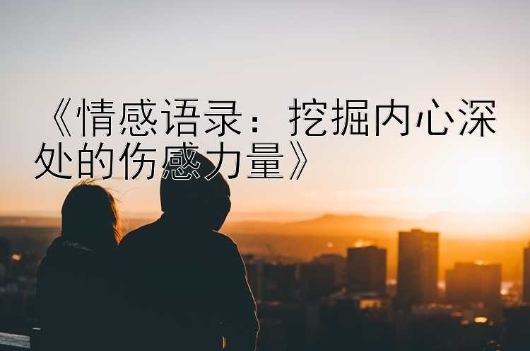 《情感语录：挖掘内心深处的伤感力量》