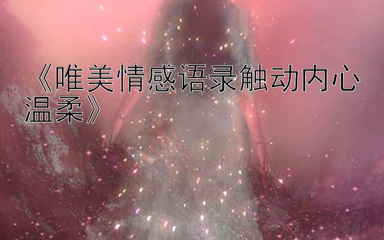 《唯美情感语录触动内心温柔》