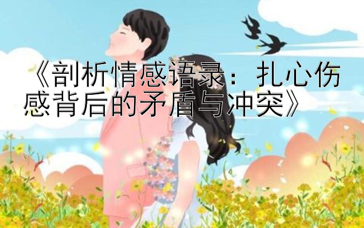 《剖析情感语录：扎心伤感背后的矛盾与冲突》