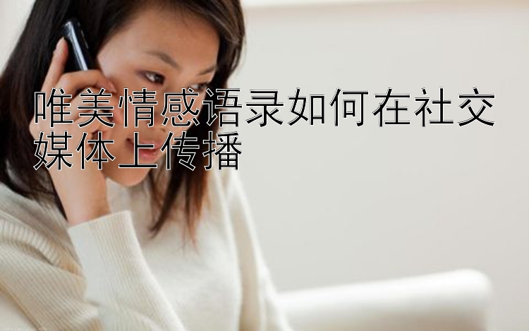 唯美情感语录如何在社交媒体上传播