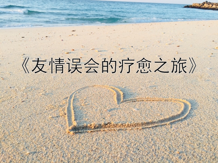 《友情误会的疗愈之旅》