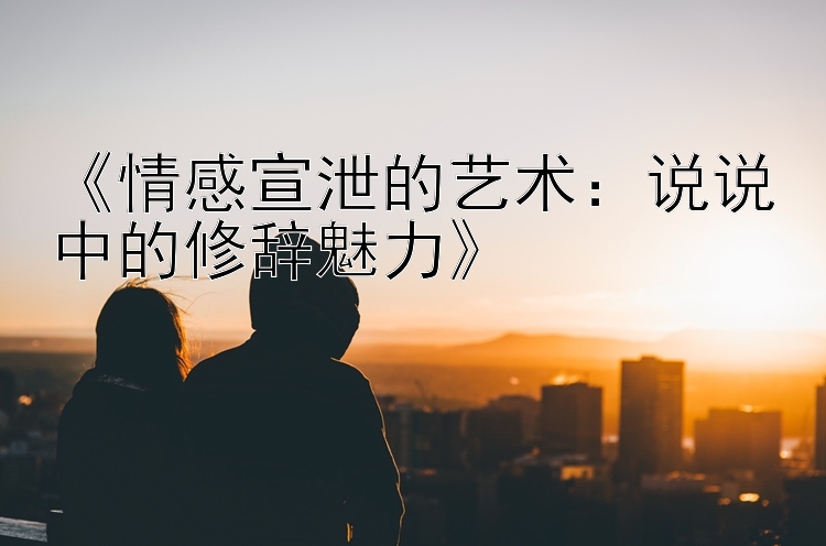 《情感宣泄的艺术：说说中的修辞魅力》