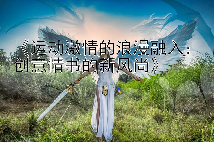 《运动激情的浪漫融入：创意情书的新风尚》