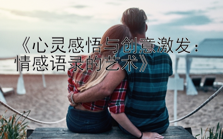 《心灵感悟与创意激发：情感语录的艺术》