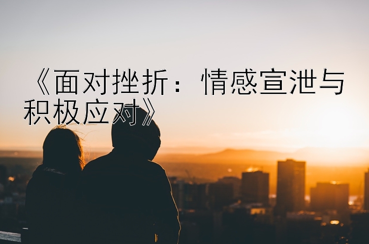 《面对挫折：情感宣泄与积极应对》