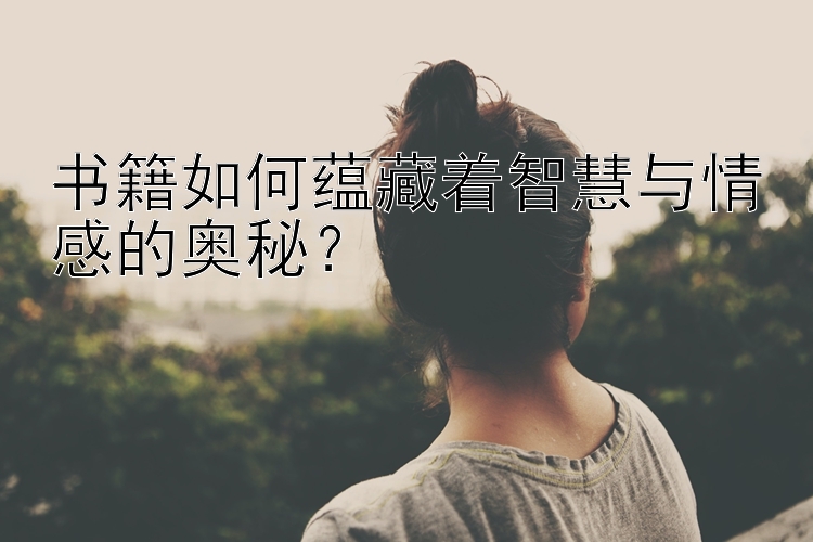 书籍如何蕴藏着智慧与情感的奥秘？