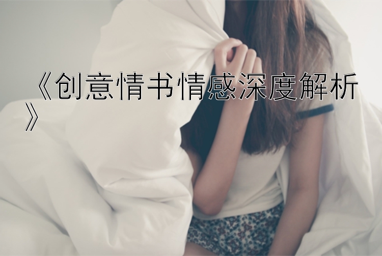 《创意情书情感深度解析》