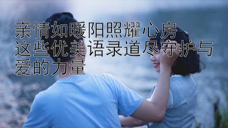 亲情如暖阳照耀心房  
这些优美语录道尽守护与爱的力量