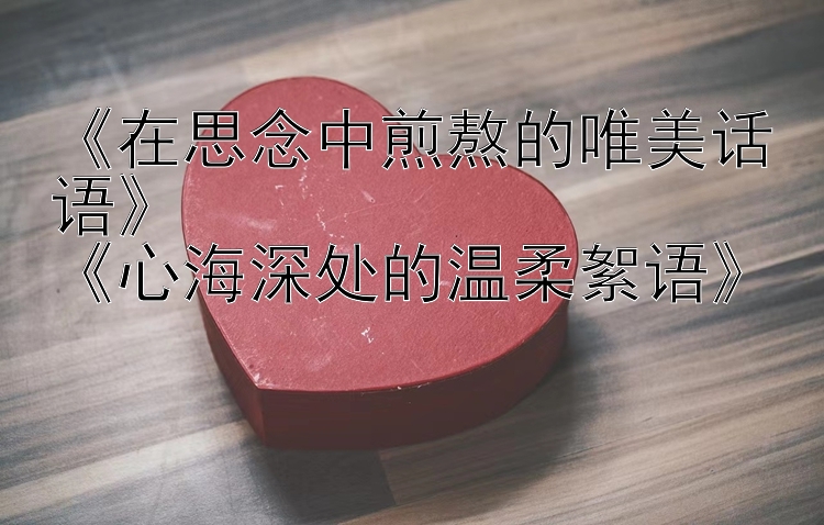 《在思念中煎熬的唯美话语》
《心海深处的温柔絮语》