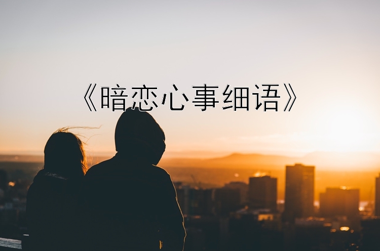 《暗恋心事细语》