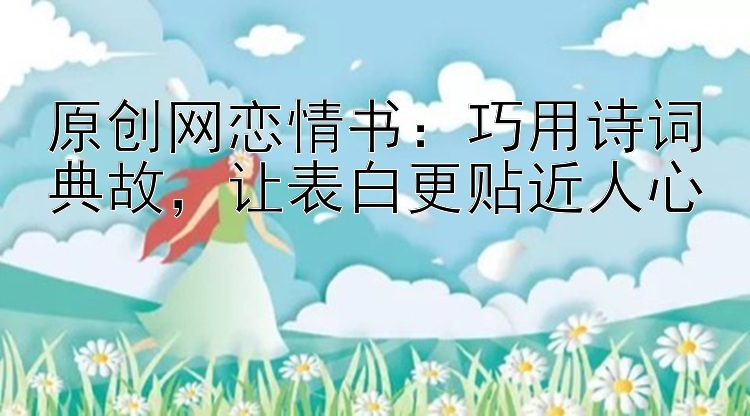 原创网恋情书：巧用诗词典故，让表白更贴近人心