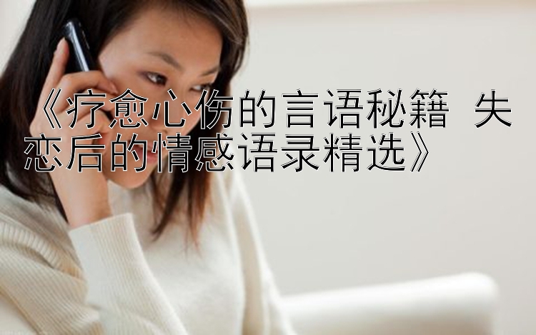 《疗愈心伤的言语秘籍 失恋后的情感语录精选》