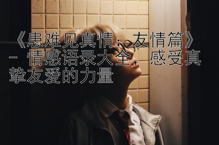 《患难见真情：友情篇》 - 情感语录大全，感受真挚友爱的力量