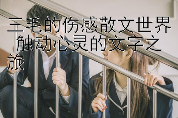 三毛的伤感散文世界 触动心灵的文字之旅