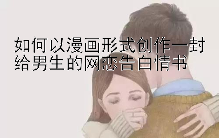 如何以漫画形式创作一封给男生的网恋告白情书