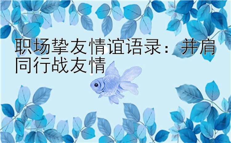 职场挚友情谊语录：并肩同行战友情