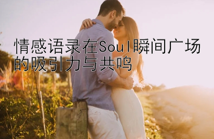 情感语录在Soul瞬间广场的吸引力与共鸣