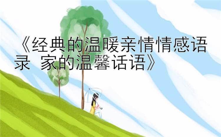 《经典的温暖亲情情感语录 家的温馨话语》